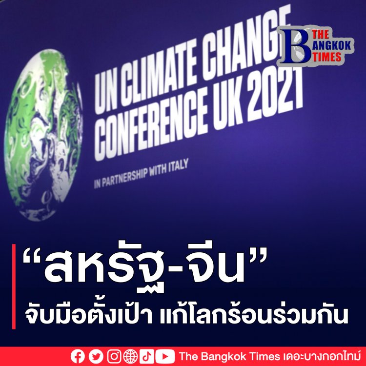 จีนและสหรัฐ แถลงการณ์ร่วมระหว่าง การประชุม COP26 บรรลุข้อตกลงร่วมกันแก้ปัญหาการเปลี่ยนแปลงของสภาพอากาศ
