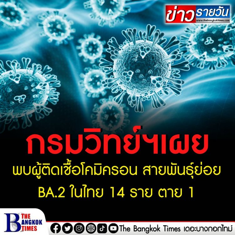 กรมวิทย์ฯ เผยพบผู้ติดเชื้อโคมิครอน สายพันธุ์ย่อย BA.2 ในไทย 14 ราย ตาย 1 ราย