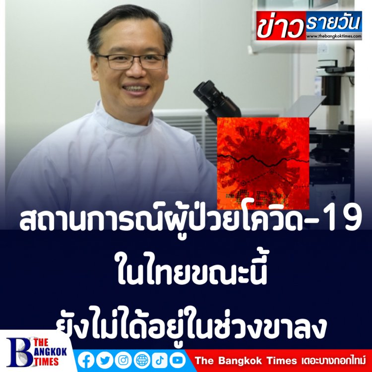 นักไวรัสวิทยา ระบุ สถานการณ์ผู้ป่วยโควิด-19 ในไทยขณะนี้ยังไม่ได้อยู่ในช่วงขาลง