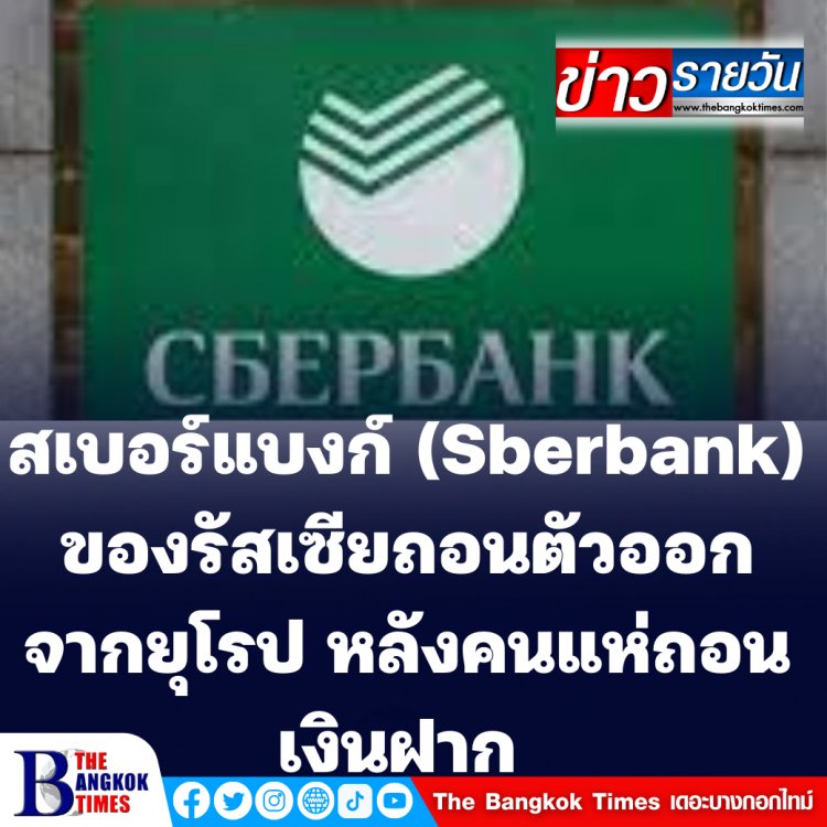 สเบอร์แบงก์ (Sberbank) ของรัสเซียได้ประกาศถอนตัวออกจากตลาดยุโรป หลังคนแห่ถอนเงินฝาก