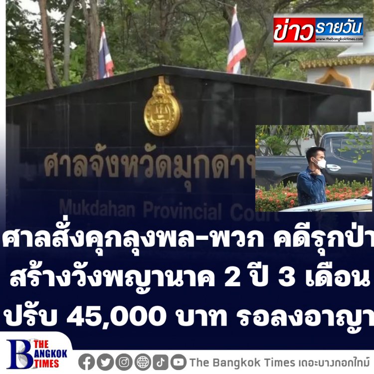 ศาลสั่งคุกลุงพล-พวก คดีรุกป่าสร้างวังพญานาค 2 ปี 3 เดือนปรับ 45,000 บาท รอลงอาญา