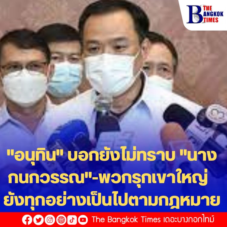 "อนุทิน" บอกยังไม่ทราบ "นางกนกวรรณ"-พวกรุกเขาใหญ่  ยังทุกอย่างเป็นไปตามกฎหมาย