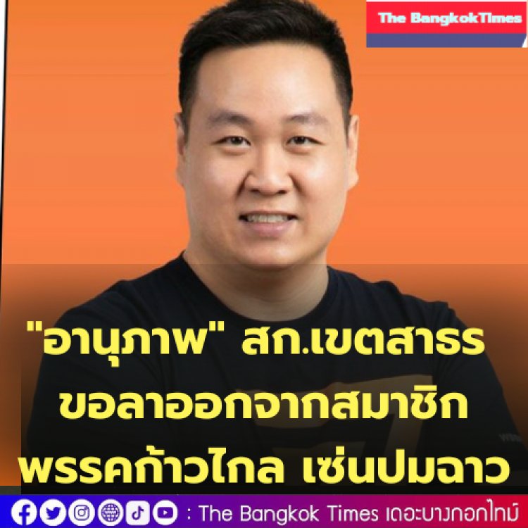 "อานุภาพ" สก.เขตสาธร ได้แสดงความจำนงขอลาออกจากสมาชิกพรรคก้าวไกล เซ่นปมฉาว