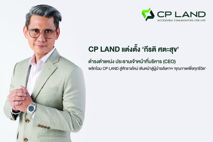 CP LAND แต่งตั้ง กีรติ ศตะสุข ดำรงตำแหน่ง CEO พลิกโฉมสู่ศักราชใหม่ เดินหน้าสู่ผู้นำอสังหาฯคุณภาพเพื่อทุกชีวิต