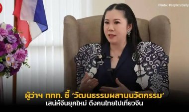 ผู้ว่าฯ ททท.ยก ‘วัฒนธรรมผสานนวัตกรรม’ เสน่ห์จีนยุคใหม่ ดึงคนไทยไปเที่ยวจีน