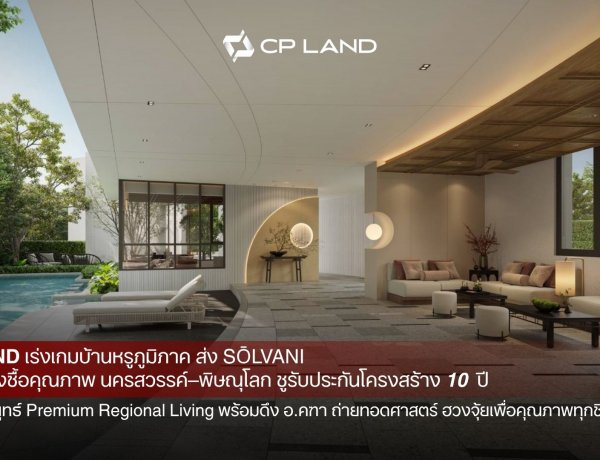 CP LAND เร่งเกมบ้านหรูภูมิภาค ส่ง 'SŌLVANI' เจาะกำลังซื้อคุณภาพนครสวรรค์–พิษณุโลก
