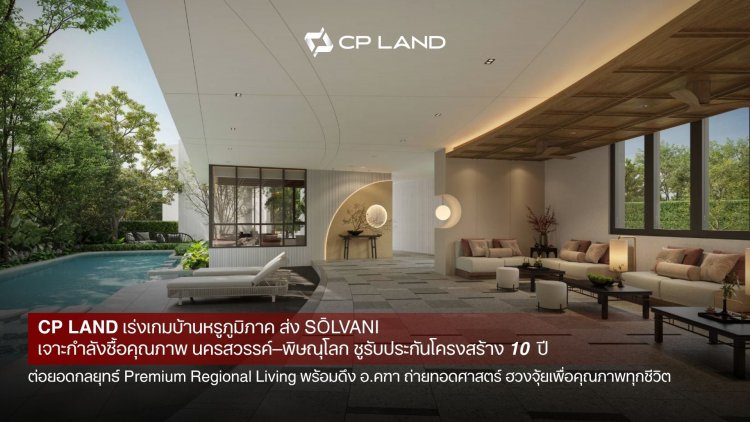 CP LAND เร่งเกมบ้านหรูภูมิภาค ส่ง 'SŌLVANI' เจาะกำลังซื้อคุณภาพนครสวรรค์–พิษณุโลก