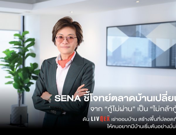 SENA ชี้โจทย์ตลาดบ้านเปลี่ยนจาก “กู้ไม่ผ่าน” เป็น “ไม่กล้ากู้”ดัน LivNex เช่าออมบ้าน สร้างพื้นที่ปลอดภัย ให้คนอยากมีบ้านเริ่มต้นอย่างมั่นใจ